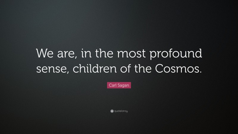 Carl Sagan Quote: “We are, in the most profound sense, children of the Cosmos.”