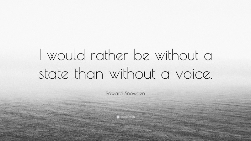 Edward Snowden Quote: “I would rather be without a state than without a voice.”