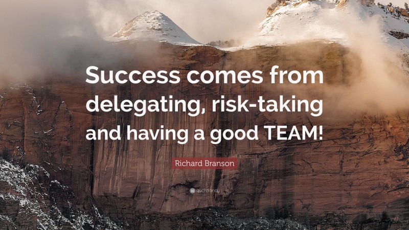 Richard Branson Quote: “Success comes from delegating, risk-taking and having a good TEAM!”