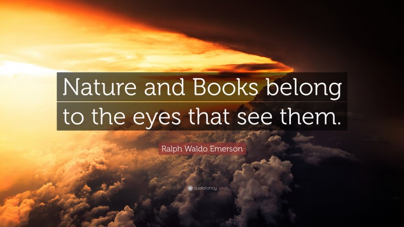 Ralph Waldo Emerson Quote: “Nature and Books belong to the eyes that see them.”