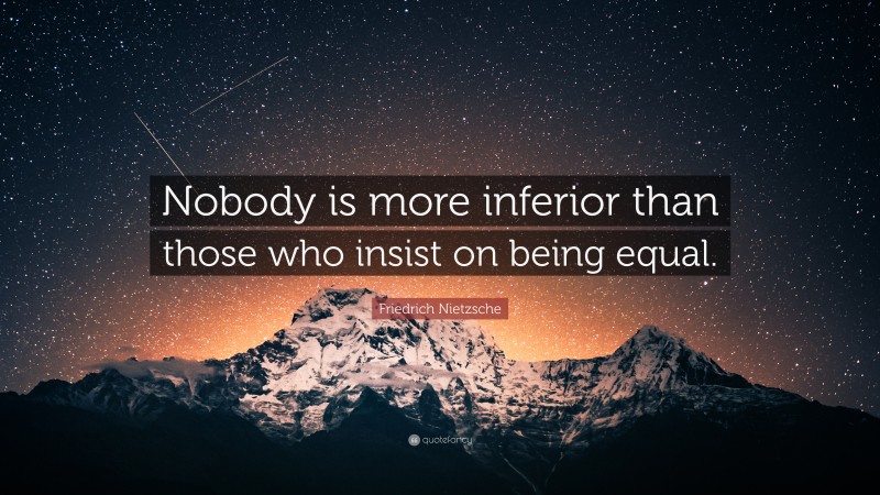 Friedrich Nietzsche Quote: “Nobody is more inferior than those who insist on being equal.”