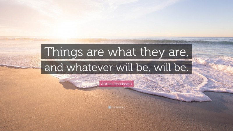 Jonas Jonasson Quote: “Things are what they are, and whatever will be, will be.”