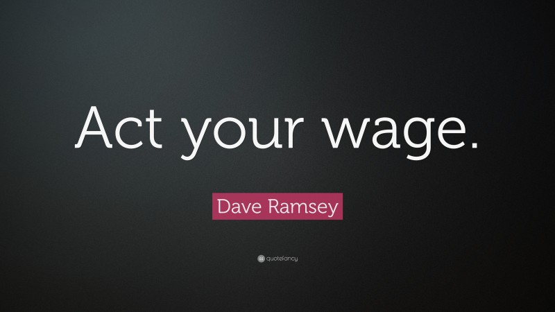 Dave Ramsey Quote: “Act your wage.”