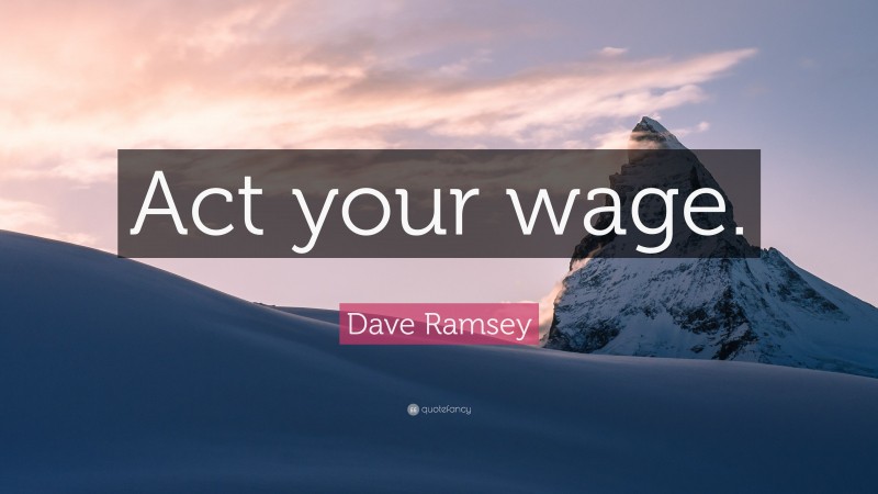 Dave Ramsey Quote: “Act your wage.”