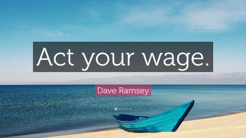 Dave Ramsey Quote: “Act your wage.”