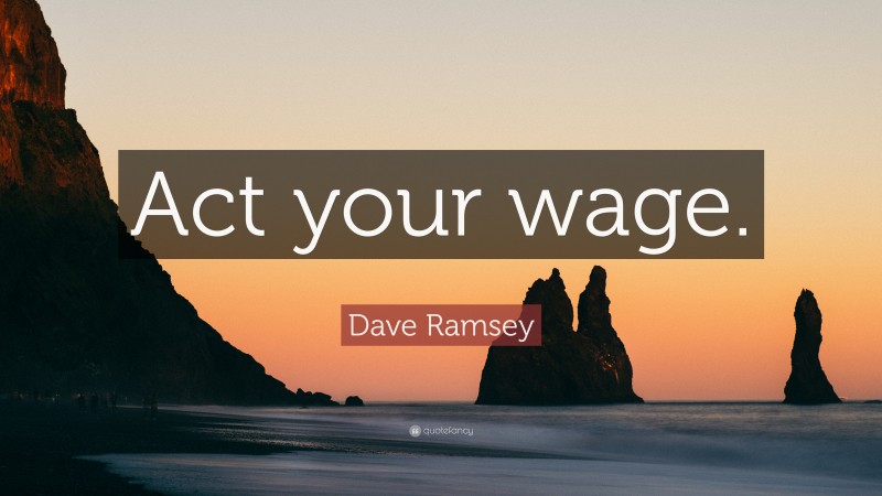 Dave Ramsey Quote: “Act your wage.”