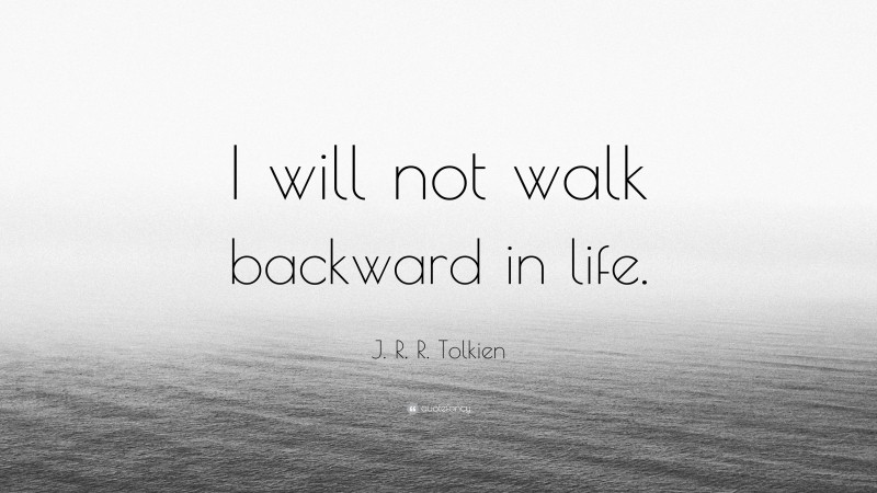 J. R. R. Tolkien Quote: “I will not walk backward in life.”