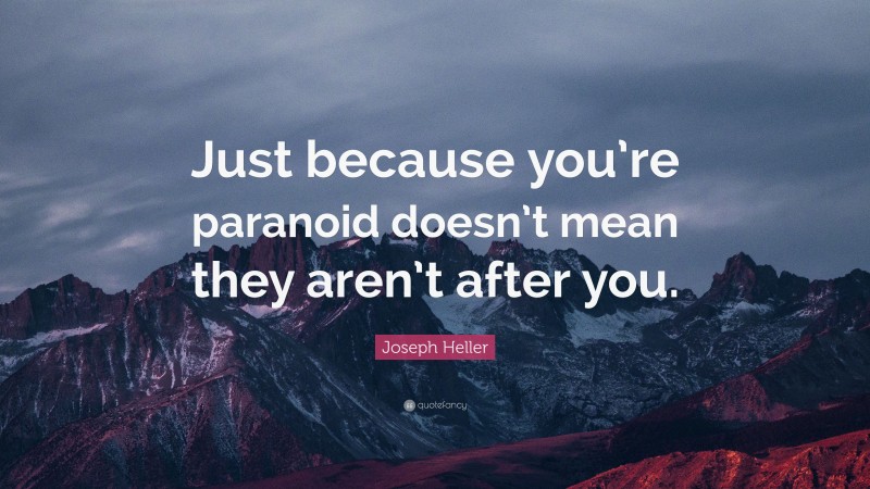 Joseph Heller Quote: “Just because you’re paranoid doesn’t mean they aren’t after you.”