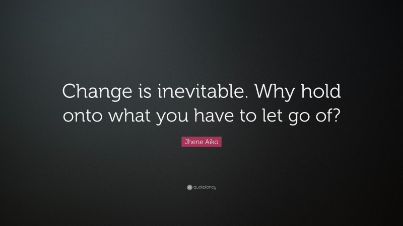 Jhene Aiko Quote: “Change is inevitable. Why hold onto what you have to let go of?”