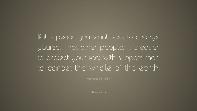 Anthony de Mello Quote: “If it is peace you want, seek to change ...