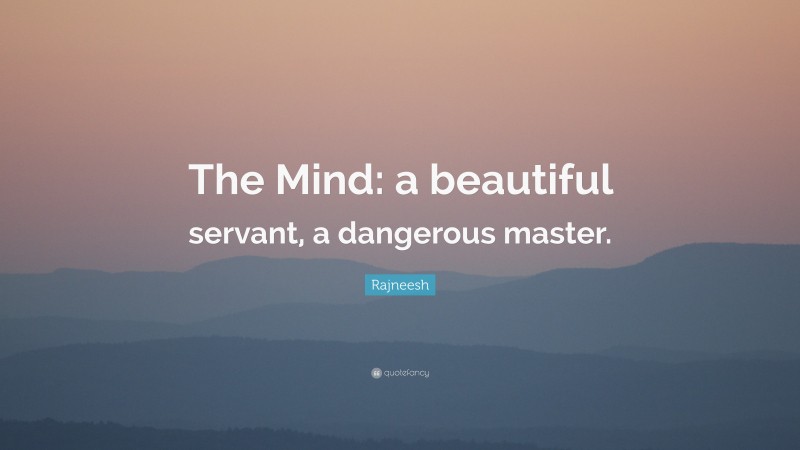 Rajneesh Quote: “The Mind: a beautiful servant, a dangerous master.”