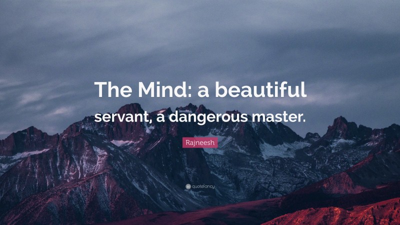 Rajneesh Quote: “The Mind: a beautiful servant, a dangerous master.”