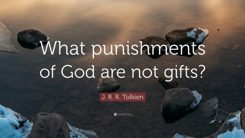 J. R. R. Tolkien Quote: “What punishments of God are not gifts?”