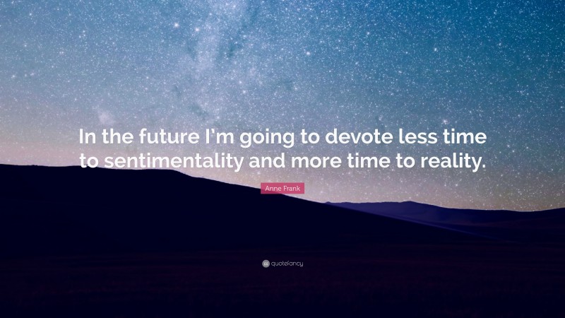Anne Frank Quote: “In the future I’m going to devote less time to sentimentality and more time to reality.”