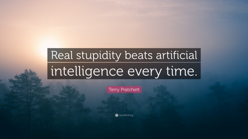 Terry Pratchett Quote: “Real stupidity beats artificial intelligence every time.”