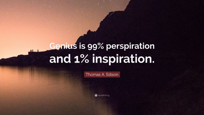 Thomas A. Edison Quote: “Genius is 99% perspiration and 1% inspiration.”