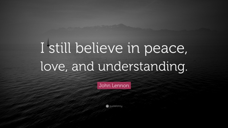 John Lennon Quote: “I still believe in peace, love, and understanding.”