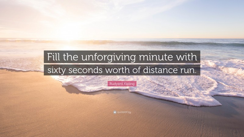 Rudyard Kipling Quote: “Fill the unforgiving minute with sixty seconds worth of distance run.”