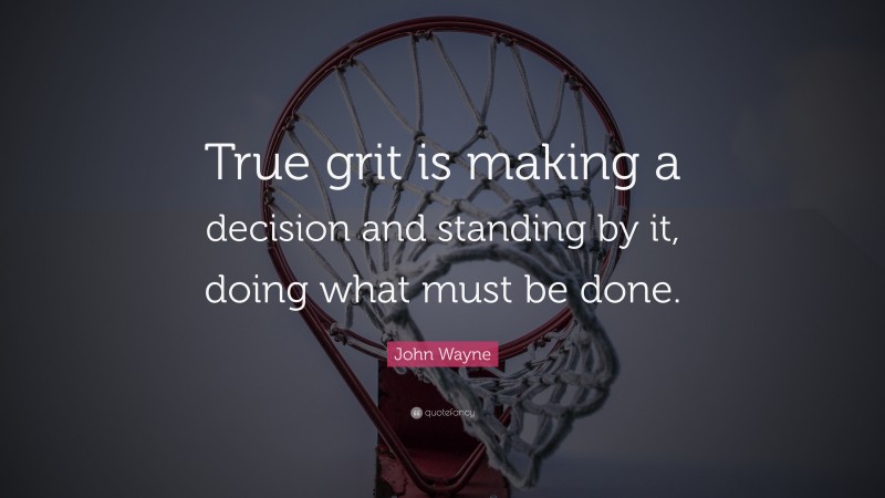 John Wayne Quote: “True grit is making a decision and standing by it, doing what must be done.”