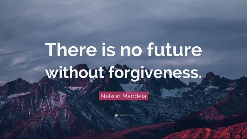 Nelson Mandela Quote: “There is no future without forgiveness.”