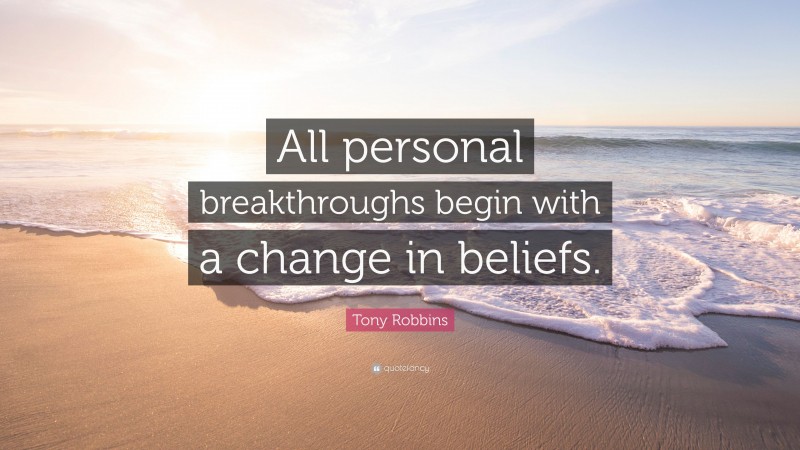 Tony Robbins Quote: “All personal breakthroughs begin with a change in beliefs.”