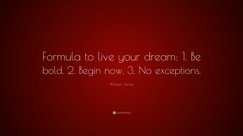 William James Quote: “Formula to live your dream: 1. Be bold. 2. Begin now, 3. No exceptions.”