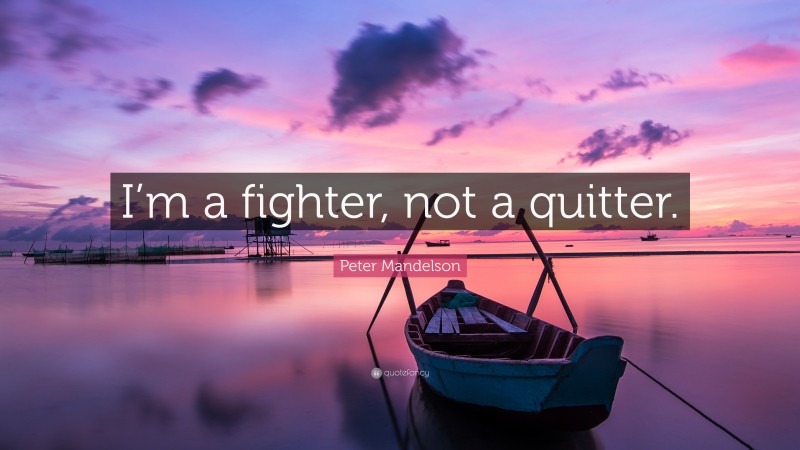 Peter Mandelson Quote: “I’m a fighter, not a quitter.”