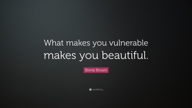 Brené Brown Quote: “What makes you vulnerable makes you beautiful.”