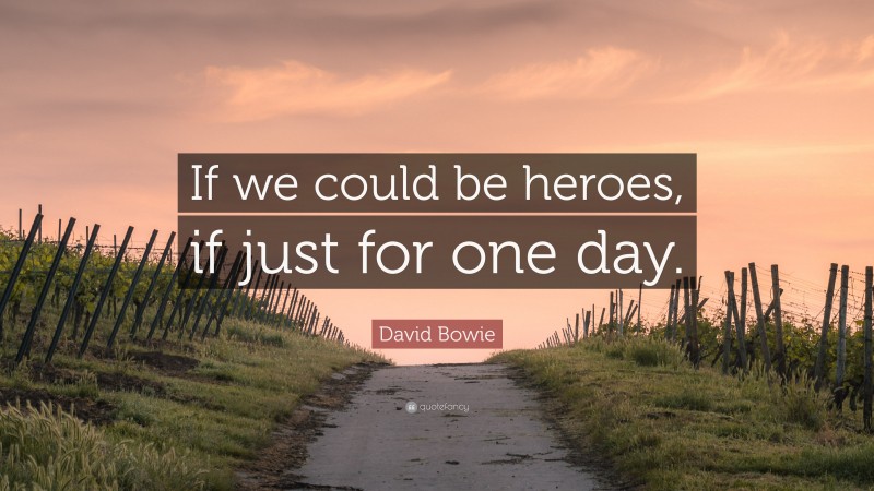 David Bowie Quote: “If we could be heroes, if just for one day.”