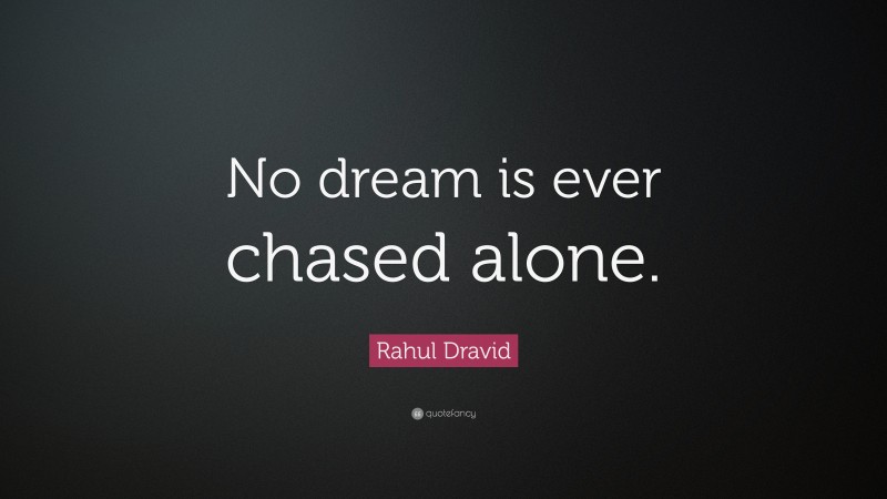 Rahul Dravid Quote: “No dream is ever chased alone.”