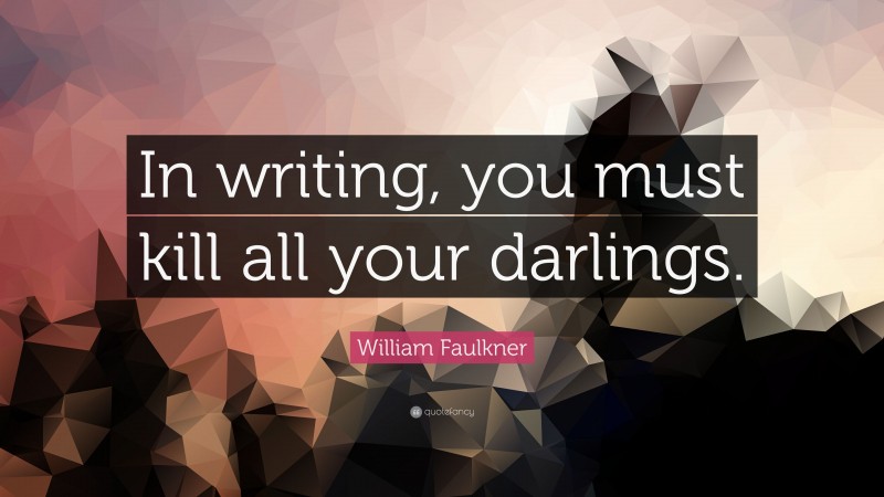 William Faulkner Quote: “In writing, you must kill all your darlings.”
