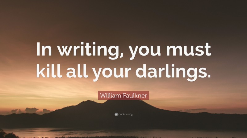 William Faulkner Quote: “In writing, you must kill all your darlings.”