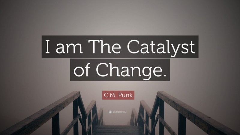 C.M. Punk Quote: “I am The Catalyst of Change.”