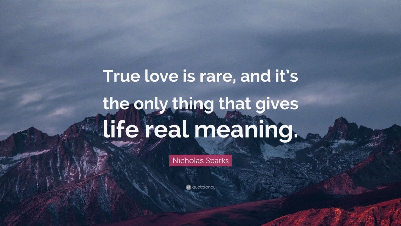 Nicholas Sparks Quote: “True love is rare, and it’s the only thing that gives life real meaning.”