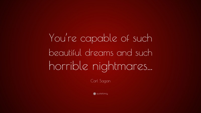 Carl Sagan Quote: “You’re capable of such beautiful dreams and such horrible nightmares...”