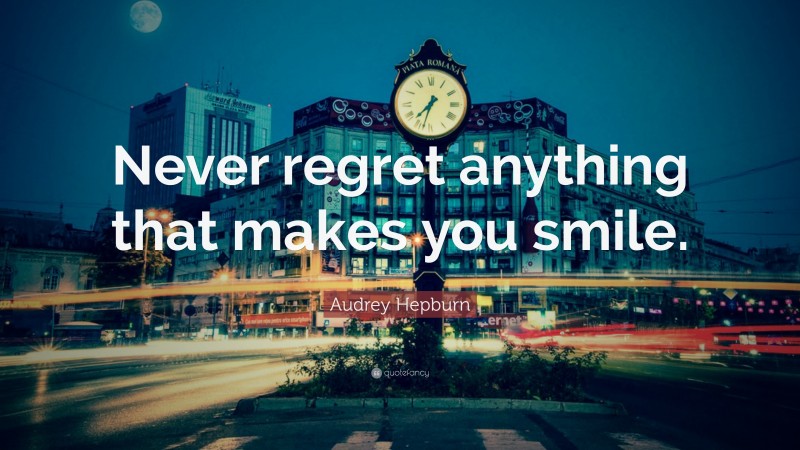 Audrey Hepburn Quote: “Never regret anything that makes you smile.”