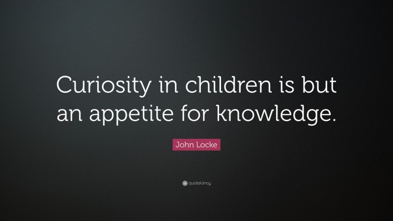 John Locke Quote: “Curiosity in children is but an appetite for knowledge.”