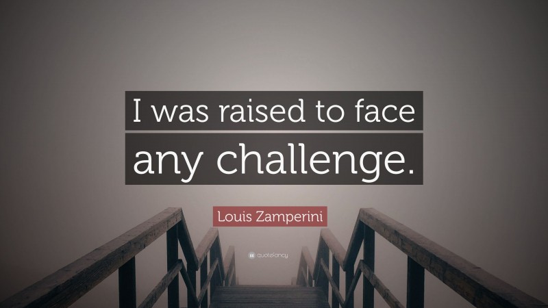 Louis Zamperini Quote: “I was raised to face any challenge.”