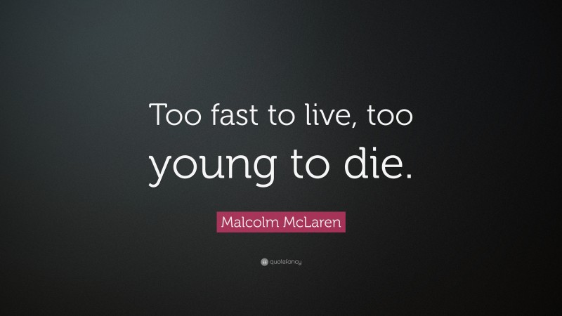 Malcolm McLaren Quote: “Too fast to live, too young to die.”