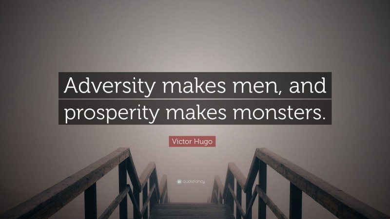 Victor Hugo Quote: “Adversity makes men, and prosperity makes monsters.”