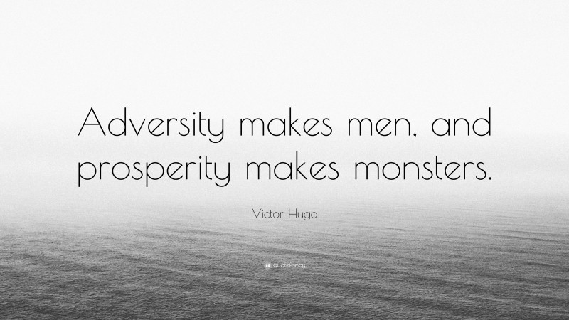 Victor Hugo Quote: “Adversity makes men, and prosperity makes monsters.”