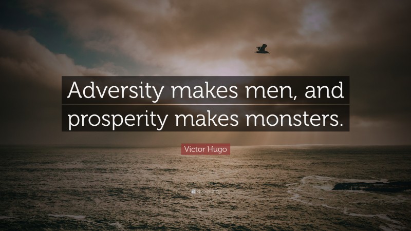 Victor Hugo Quote: “Adversity makes men, and prosperity makes monsters.”