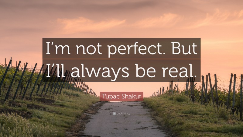 Tupac Shakur Quote: “I’m not perfect. But I’ll always be real.”
