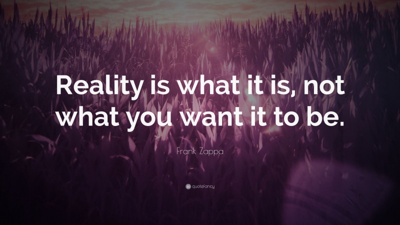 Frank Zappa Quote: “Reality is what it is, not what you want it to be.”