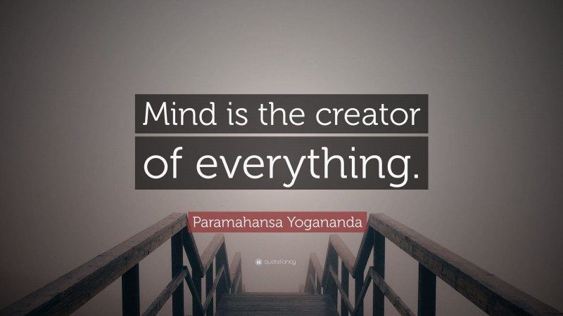 Paramahansa Yogananda Quote: “Mind is the creator of everything.”