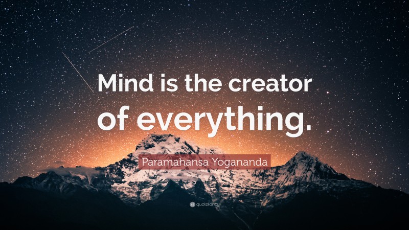 Paramahansa Yogananda Quote: “Mind is the creator of everything.”