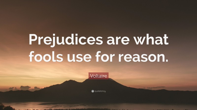 Voltaire Quote: “Prejudices are what fools use for reason.”