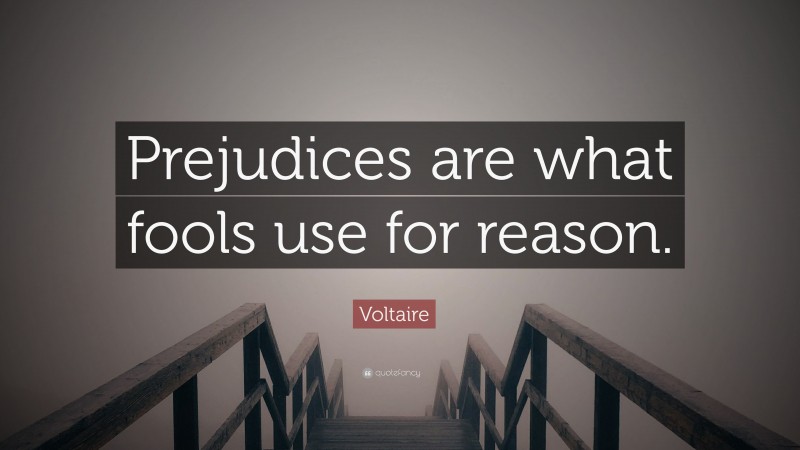 Voltaire Quote: “Prejudices are what fools use for reason.”