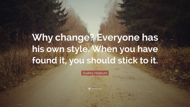 Audrey Hepburn Quote: “Why change? Everyone has his own style. When you have found it, you should stick to it.”