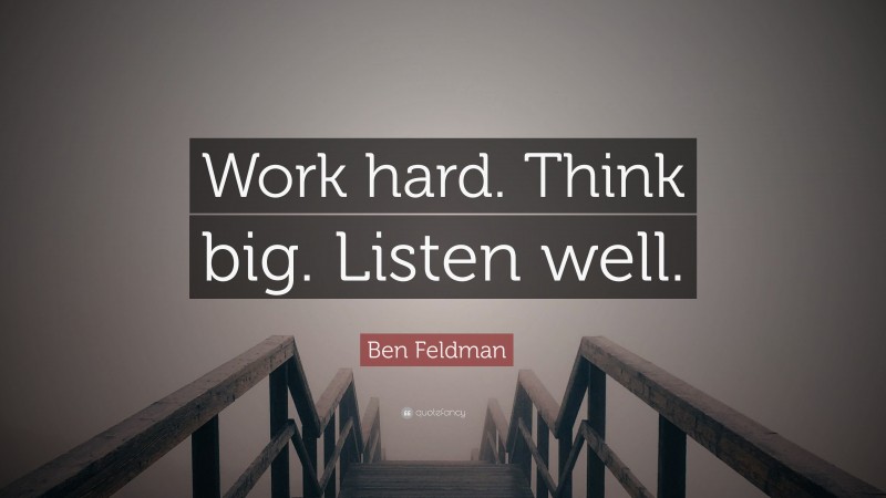 Ben Feldman Quote: “Work hard. Think big. Listen well.”